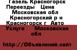 Газель Красногорск Переезды › Цена ­ 99 - Московская обл., Красногорский р-н, Красногорск г. Авто » Услуги   . Московская обл.